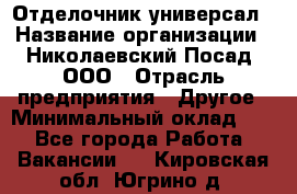 Отделочник-универсал › Название организации ­ Николаевский Посад, ООО › Отрасль предприятия ­ Другое › Минимальный оклад ­ 1 - Все города Работа » Вакансии   . Кировская обл.,Югрино д.